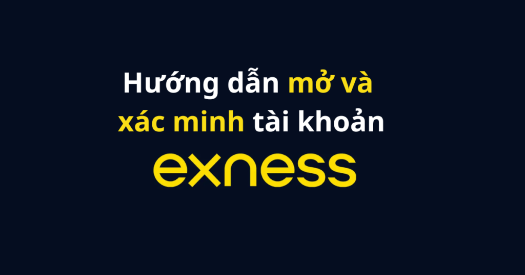 Hướng dẫn mở và xác minh tài khoản sàn Exness 2026